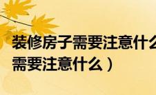 装修房子需要注意什么细节和技巧（装修房子需要注意什么）