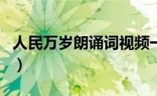 人民万岁朗诵词视频一等奖（人民万岁朗诵词）