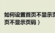 如何设置首页不显示页码和页码（如何设置首页不显示页码）
