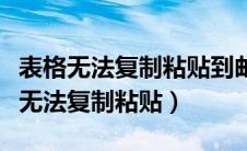 表格无法复制粘贴到邮件正文什么原因（表格无法复制粘贴）