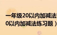 一年级20以内加减法算式题100道（一年级20以内加减法练习题）