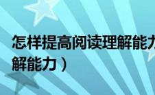 怎样提高阅读理解能力英语（怎样提高阅读理解能力）