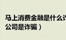马上消费金融是什么诈骗公司（马上消费金融公司是诈骗）