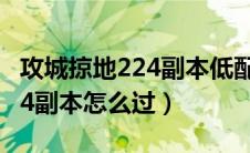 攻城掠地224副本低配打法攻略（攻城掠地224副本怎么过）