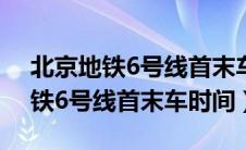 北京地铁6号线首末车时间表2020（北京地铁6号线首末车时间）