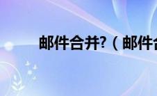 邮件合并?（邮件合并功能怎么用）