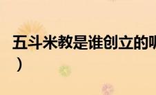 五斗米教是谁创立的呢（五斗米教是谁创立的）