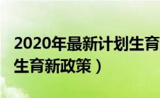 2020年最新计划生育政策法规（2020年计划生育新政策）