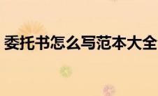 委托书怎么写范本大全（委托书怎么写范本）