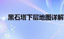 黑石塔下层地图详解（黑石塔下层入口）