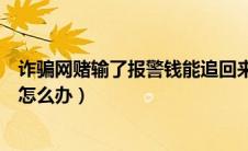 诈骗网赌输了报警钱能追回来吗（网络赌博诈骗输了几百万怎么办）