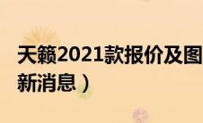 天籁2021款报价及图片参数（天籁2021款最新消息）
