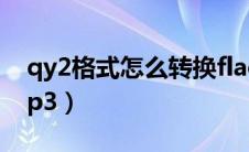 qy2格式怎么转换flac（qy2音乐格式转换mp3）