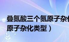 叠氮酸三个氮原子杂化方式（叠氮酸的三个n原子杂化类型）