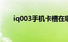 iq003手机卡槽在哪里（iq003手机）