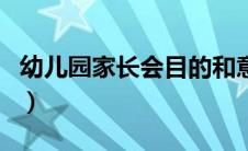 幼儿园家长会目的和意义（幼儿园家长会目的）