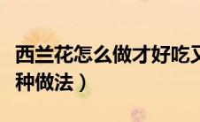 西兰花怎么做才好吃又简单视频（西兰花有几种做法）
