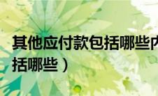 其他应付款包括哪些内容业务（其他应付款包括哪些）