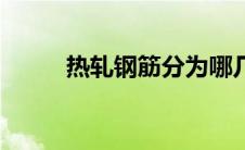 热轧钢筋分为哪几种（热轧钢筋）