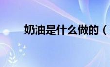 奶油是什么做的（黄油是什么做的）