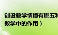 创设教学情境有哪五种方法（情境创设在课堂教学中的作用）