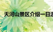 天河山景区介绍一日游（天河山景区介绍）