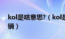 kol是啥意思?（kol是什么意思怎么做kol营销）