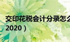 交印花税会计分录怎么做（交印花税会计分录2020）