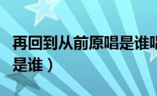 再回到从前原唱是谁唱的歌（再回到从前原唱是谁）