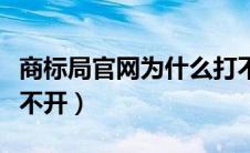 商标局官网为什么打不开（商标局网站怎么打不开）