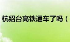 杭绍台高铁通车了吗（杭绍台高铁通车时间）