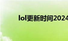 lol更新时间2024（lol更新时间）
