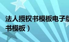 法人授权书模板电子版（法定代表人授权委托书模板）