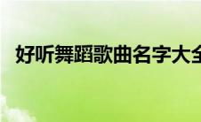 好听舞蹈歌曲名字大全（好听的舞蹈名称）