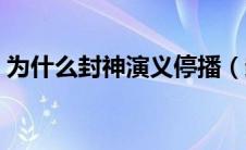 为什么封神演义停播（封神演义为什么禁播）
