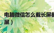 电脑微信怎么截长屏截图（电脑微信怎么截长屏）