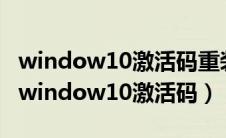 window10激活码重装系统以后还能不能用（window10激活码）