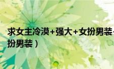 求女主冷漠+强大+女扮男装+胎穿的小说（女主冷漠胎穿女扮男装）