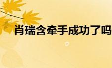 肖瑞含牵手成功了吗（肖瑞含牵手成功）