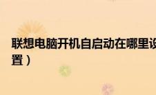 联想电脑开机自启动在哪里设置（电脑开机自启动在哪里设置）