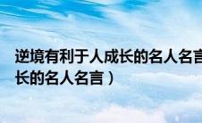 逆境有利于人成长的名人名言和事例简短的（逆境有利于成长的名人名言）