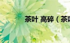 茶叶 高碎（茶叶高碎是什么）