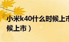 小米k40什么时候上市时间（小米k40什么时候上市）