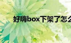 好嗨box下架了怎么下载（好嗨box）