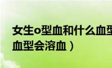 女生o型血和什么血型会溶血（o型血和什么血型会溶血）