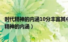 时代精神的内涵10分丰富其中什么是时代精神的核心（时代精神的内涵）