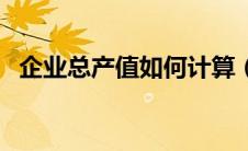 企业总产值如何计算（企业总产值怎么算）