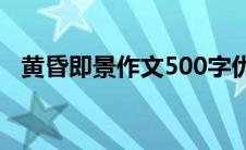 黄昏即景作文500字优秀作文（黄昏即景）