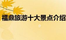 福鼎旅游十大景点介绍（福鼎旅游景点大全）