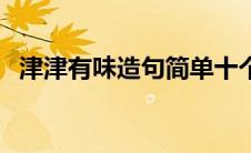 津津有味造句简单十个字（津津有味造句）